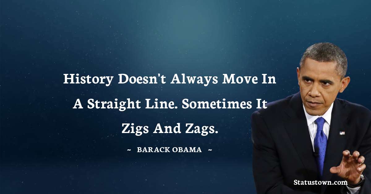 History doesn't always move in a straight line. Sometimes it zigs and zags. - Barack Obama quotes