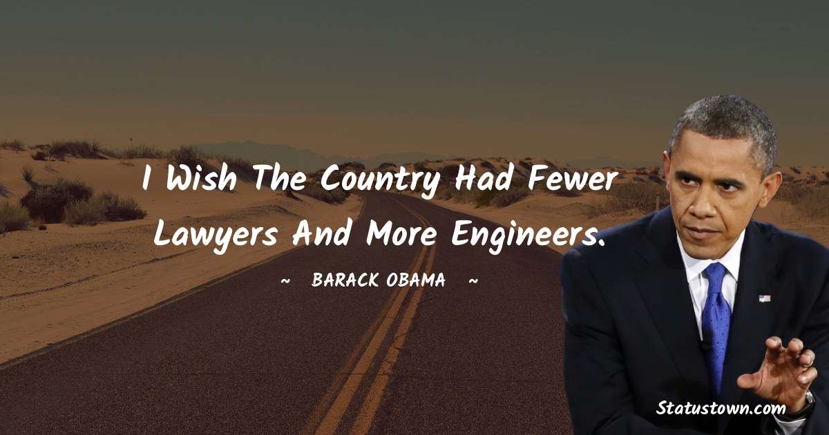 I wish the country had fewer lawyers and more engineers. - Barack Obama quotes