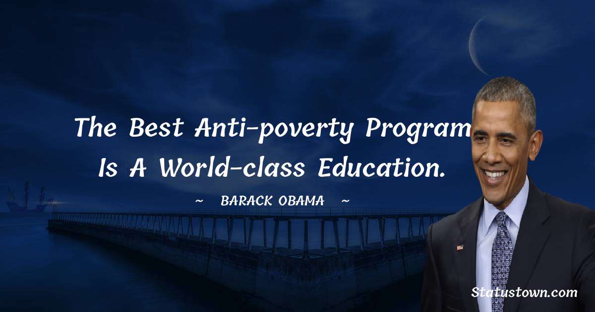 The best anti-poverty program is a world-class education. - Barack Obama quotes
