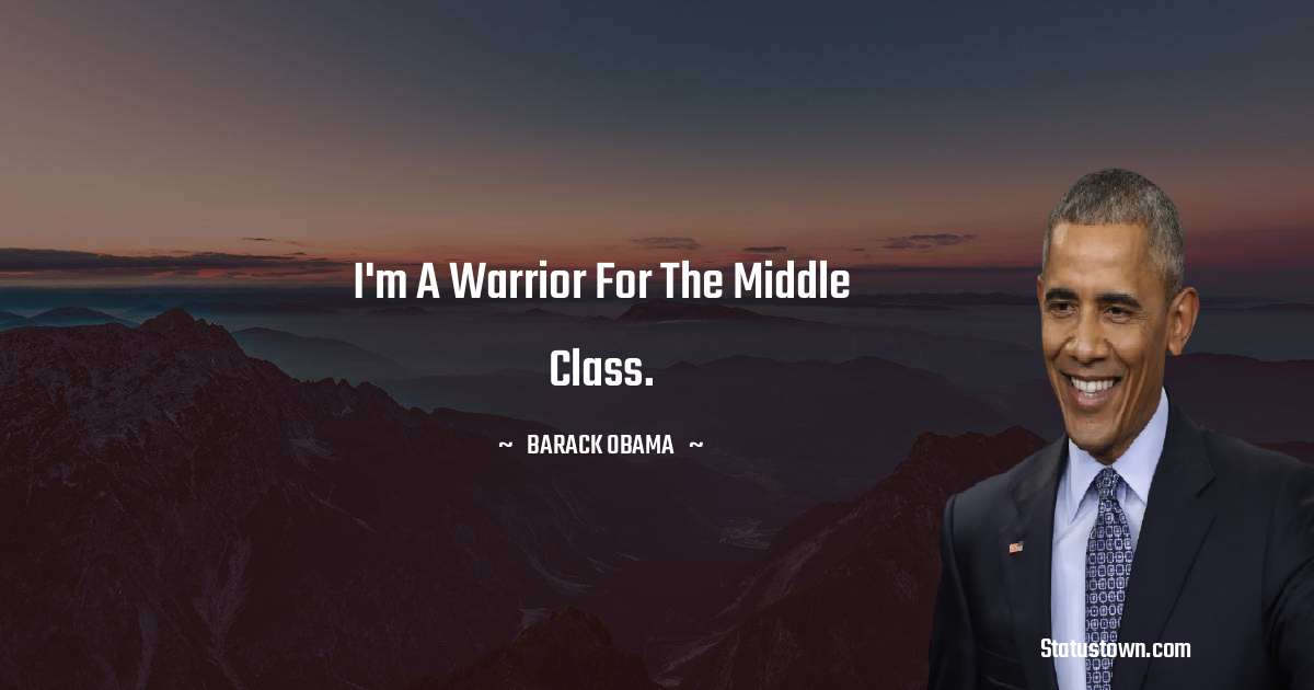 I'm a warrior for the middle class. - Barack Obama quotes