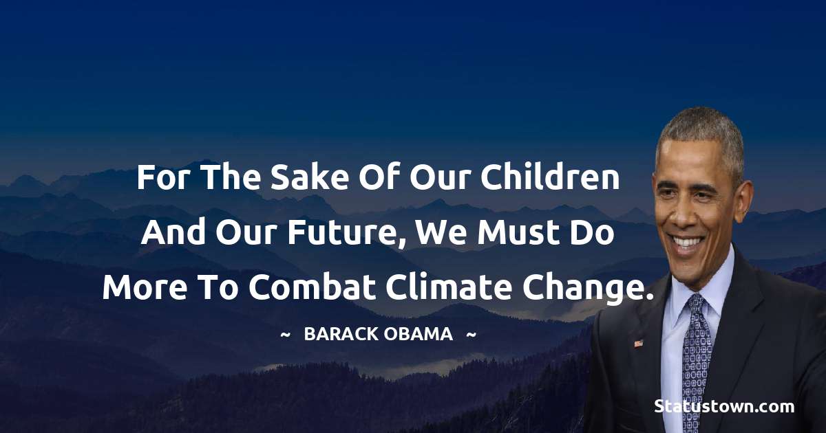 For the sake of our children and our future, we must do more to combat climate change. - Barack Obama quotes
