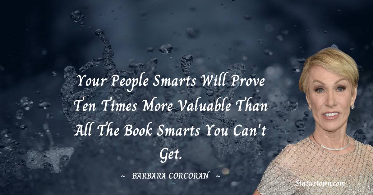 Barbara Corcoran Quotes - Your people smarts will prove ten times more valuable than all the book smarts you can't get.