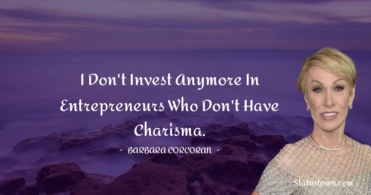 Barbara Corcoran Quotes - I don't invest anymore in entrepreneurs who don't have charisma.