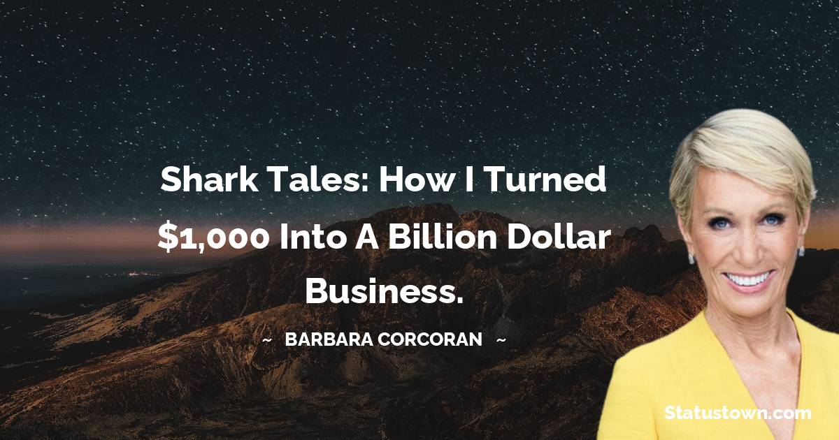 Barbara Corcoran Quotes - Shark Tales: How I turned $1,000 into a Billion Dollar Business.