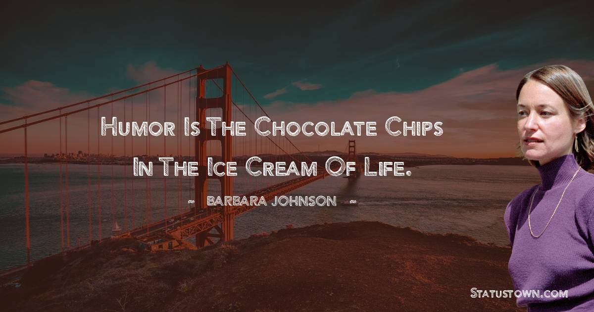 barbara johnson Quotes - Humor is the chocolate chips in the ice cream of life.