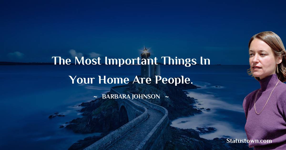 barbara johnson Quotes - The most important things in your home are people.