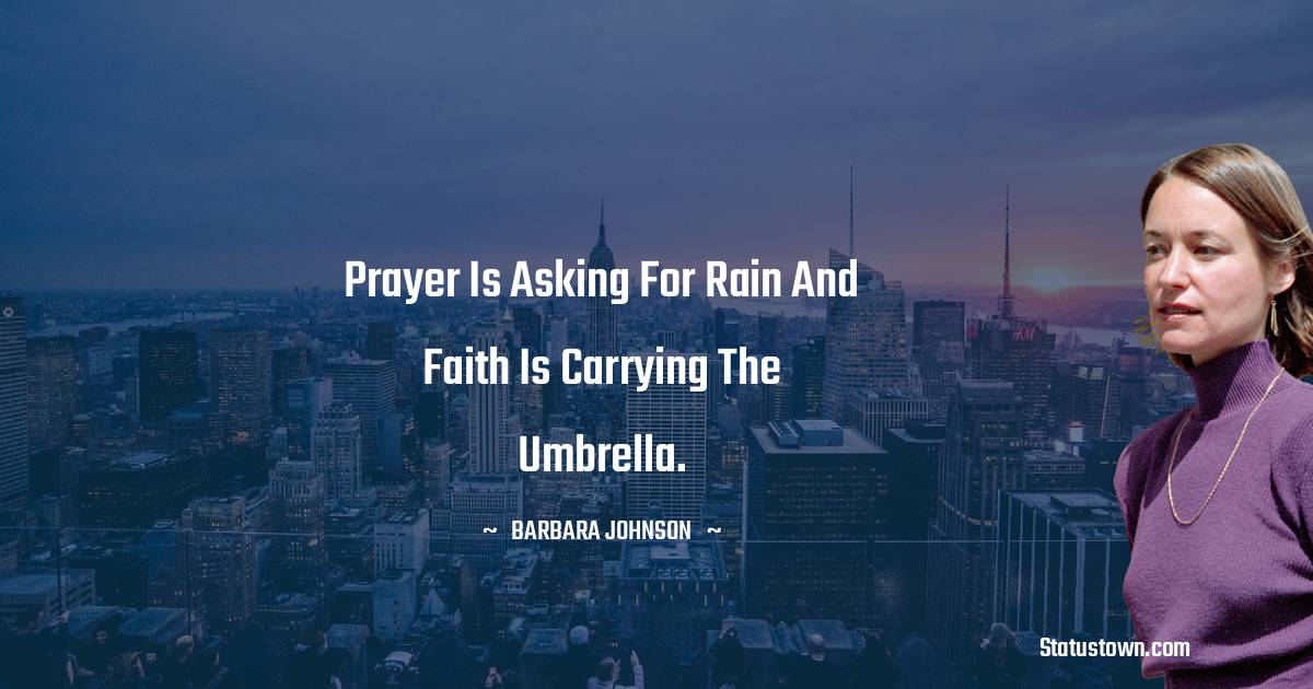 Prayer is asking for rain and faith is carrying the umbrella. - barbara johnson quotes