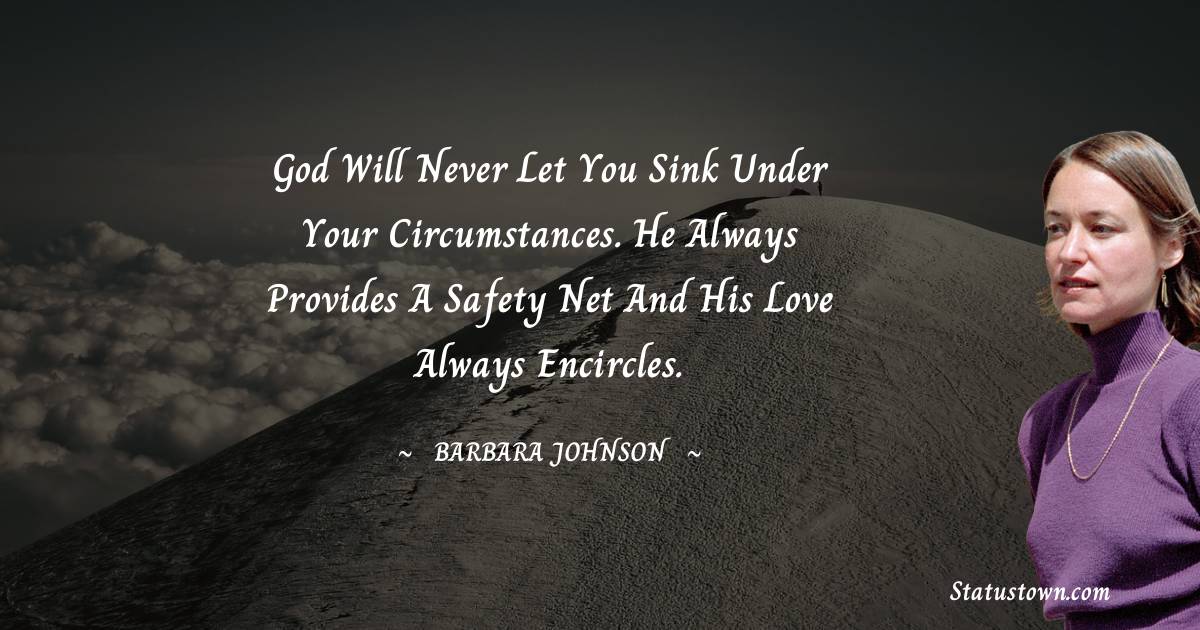 God will never let you sink under your circumstances. He always provides a safety net and His love always encircles. - barbara johnson quotes