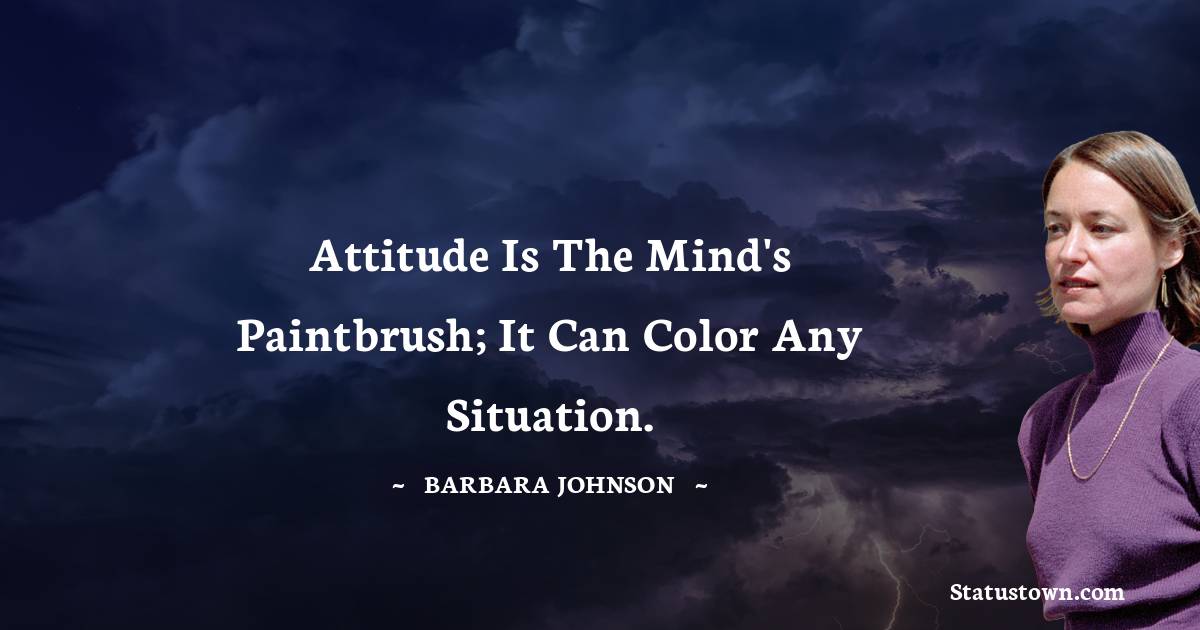 Attitude is the mind's paintbrush; it can color any situation. - barbara johnson quotes
