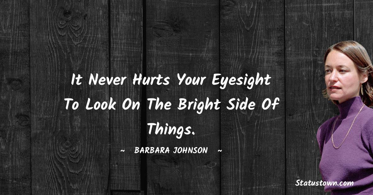barbara johnson Quotes - It never hurts your eyesight to look on the bright side of things.