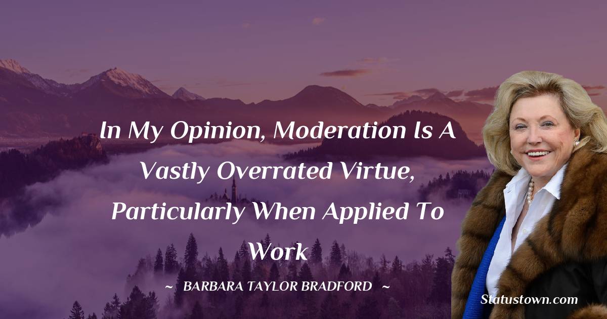 Barbara Taylor Bradford Quotes - In my opinion, moderation is a vastly overrated virtue, particularly when applied to work