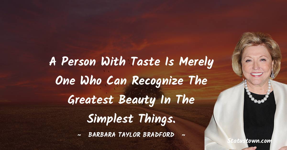 Barbara Taylor Bradford Quotes - A person with taste is merely one who can recognize the greatest beauty in the simplest things.