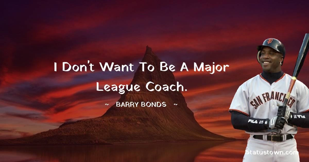 I don't want to be a Major League coach. - Barry Bonds quotes