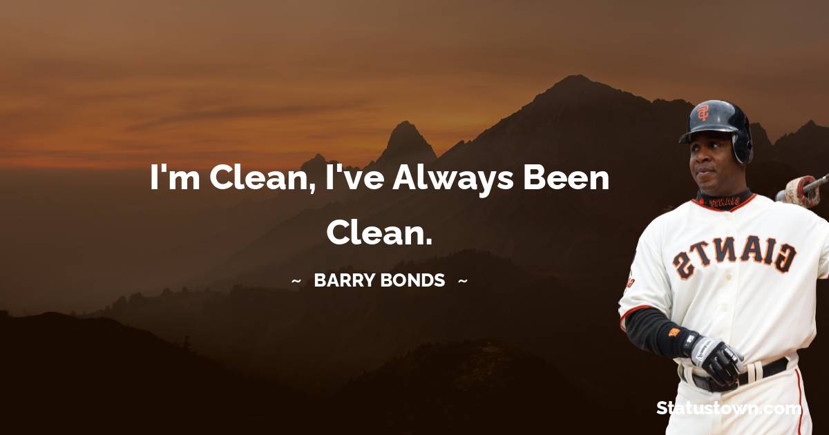 I'm clean, I've always been clean. - Barry Bonds quotes