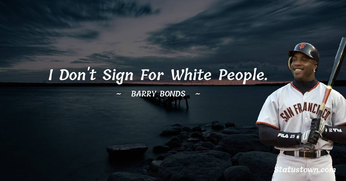 I don't sign for white people. - Barry Bonds quotes