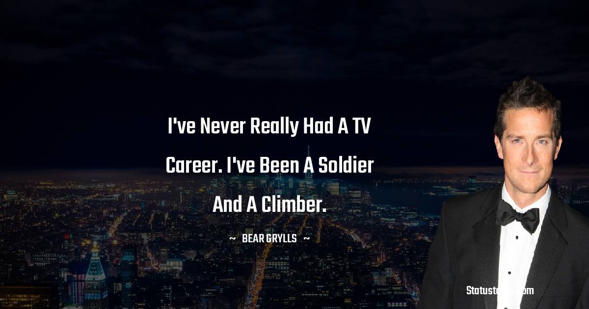I've never really had a TV career. I've been a soldier and a climber. - Bear Grylls quotes