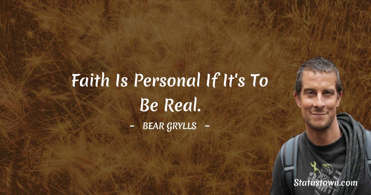 Bear Grylls Quotes - Faith is personal if it's to be real.