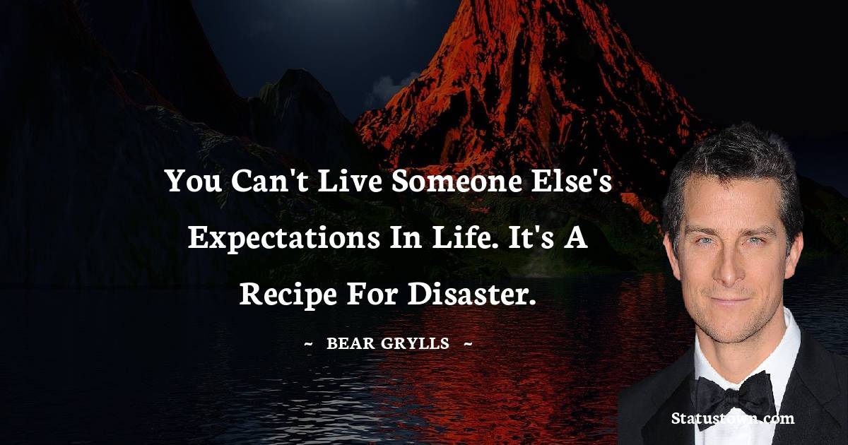 Bear Grylls Quotes - You can't live someone else's expectations in life. It's a recipe for disaster.