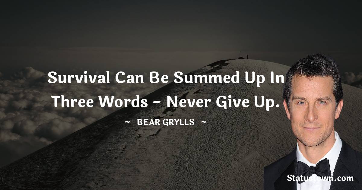 Bear Grylls Quotes - Survival can be summed up in three words - never give up.