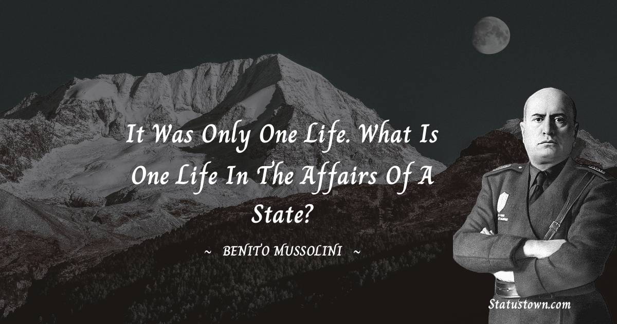Benito Mussolini Quotes - It was only one life. What is one life in the affairs of a state?