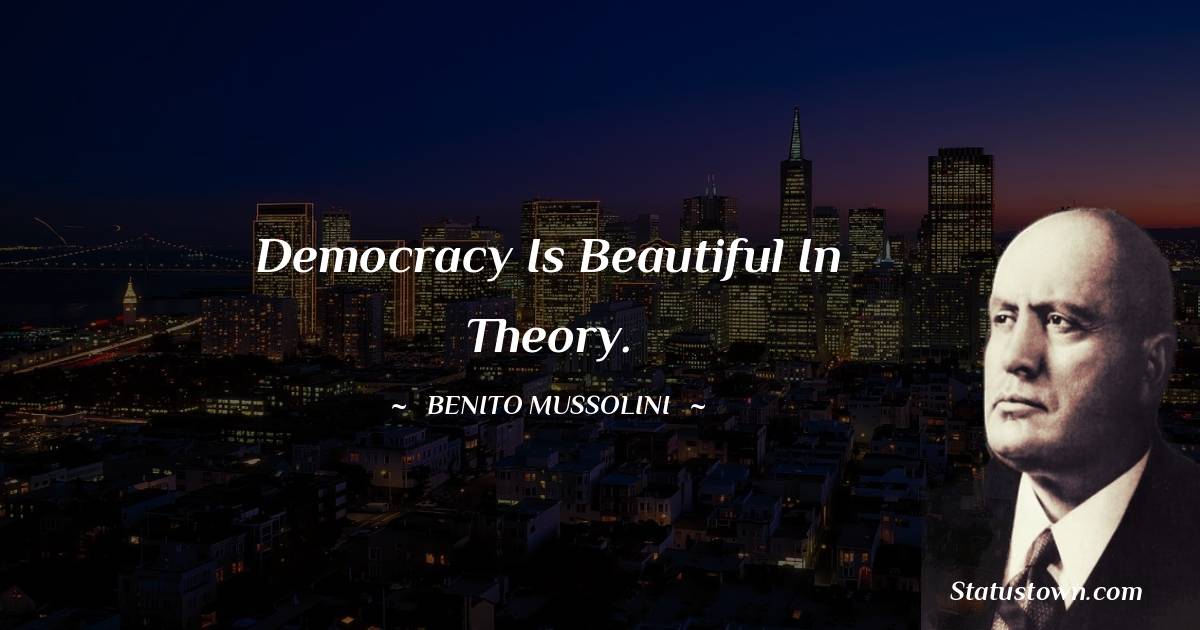 Benito Mussolini Quotes - Democracy is beautiful in theory.