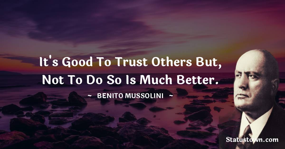 Benito Mussolini Quotes - It's good to trust others but, not to do so is much better.