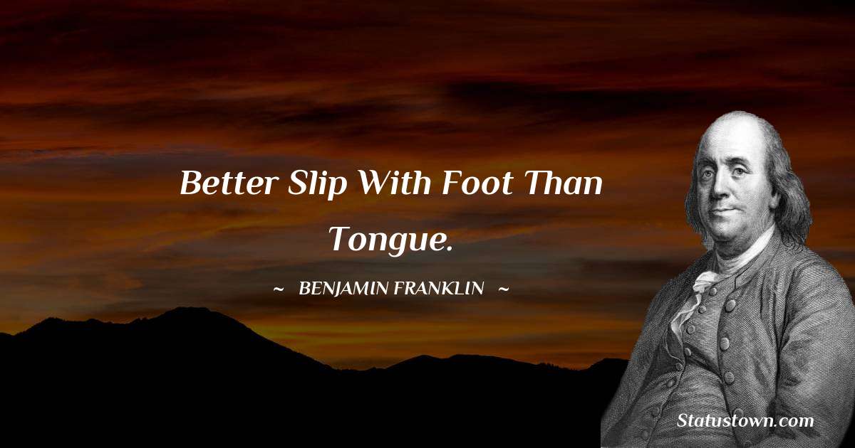 Better slip with foot than tongue. - Benjamin Franklin quotes