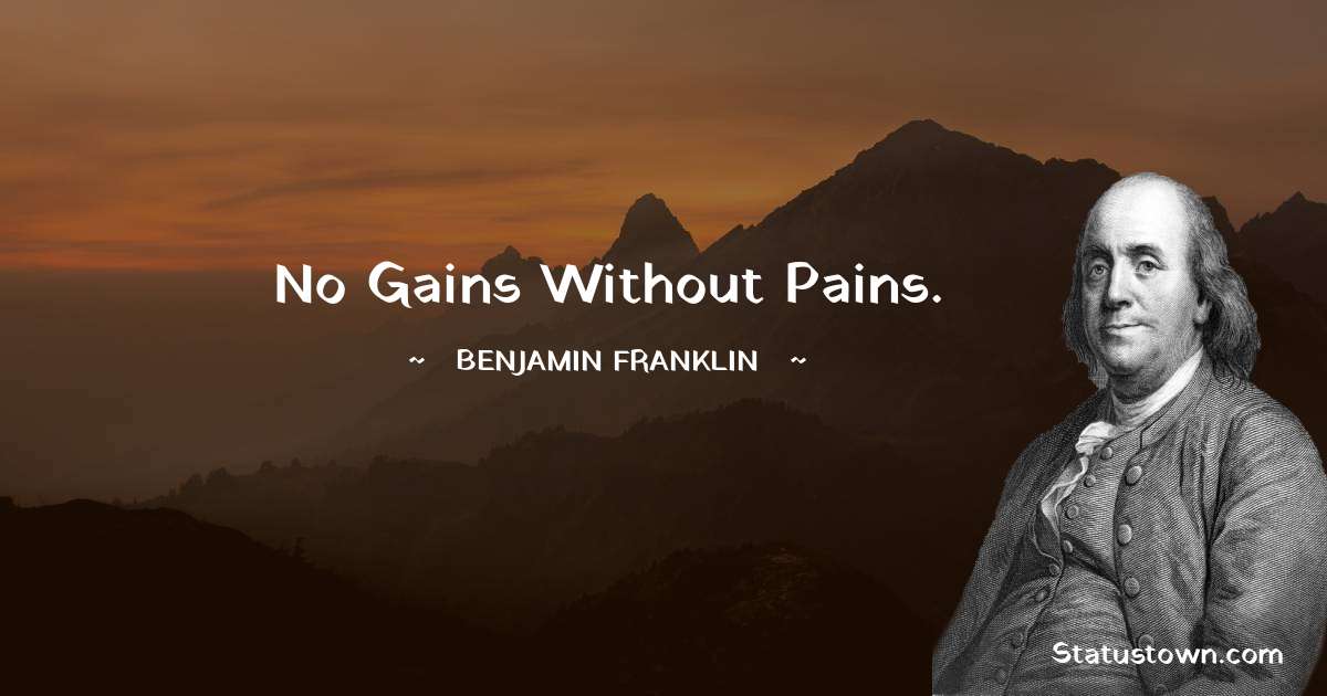 No gains without pains. - Benjamin Franklin quotes