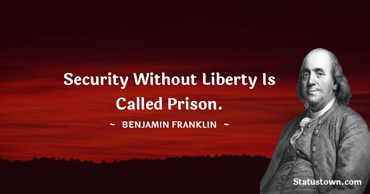 Security without liberty is called prison. - Benjamin Franklin quotes