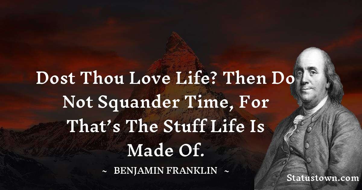 Dost thou love life? Then do not squander time, for that’s the stuff life is made of. - Benjamin Franklin quotes