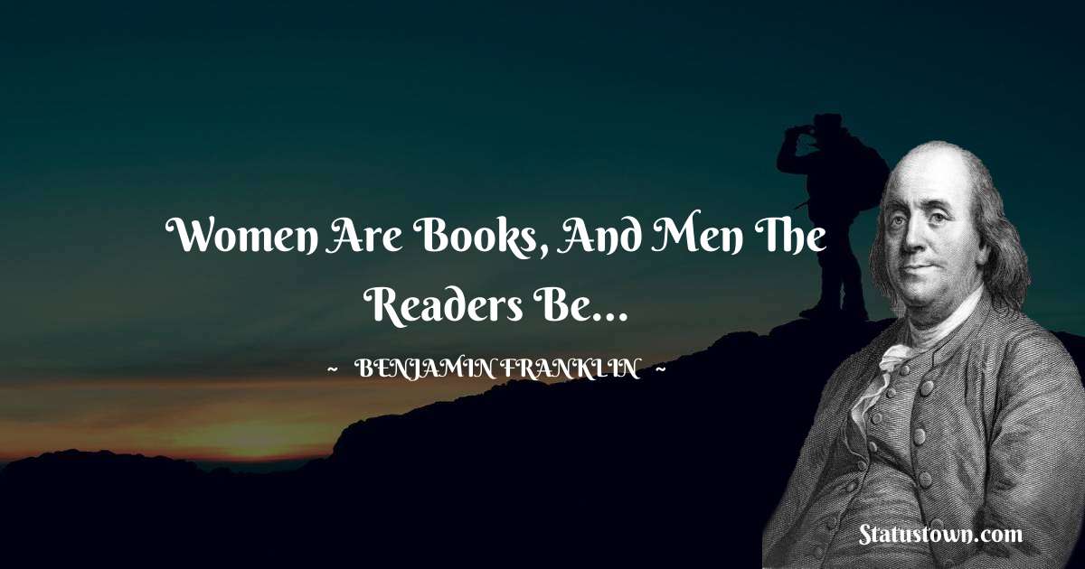 Women are books, and men the readers be… - Benjamin Franklin quotes