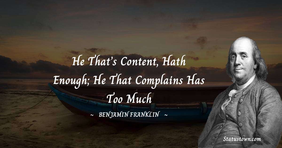 He that’s content, hath enough; He that complains has too much - Benjamin Franklin quotes