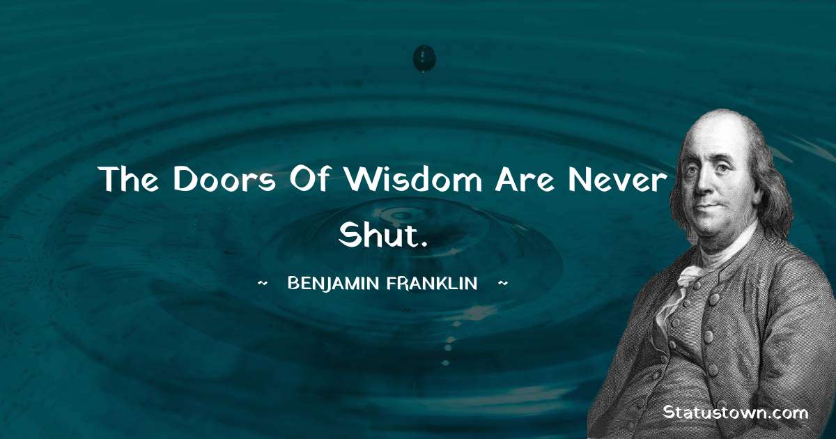 The doors of wisdom are never shut. - Benjamin Franklin quotes