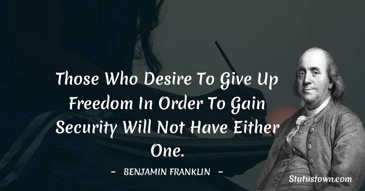 Those who desire to give up freedom in order to gain security will not have either one. - Benjamin Franklin quotes