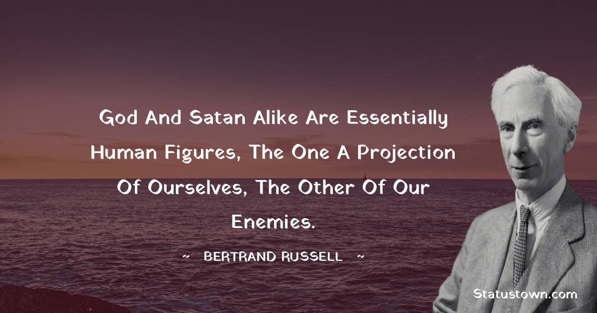 God and Satan alike are essentially human figures, the one a projection of ourselves, the other of our enemies. - Bertrand Russell quotes