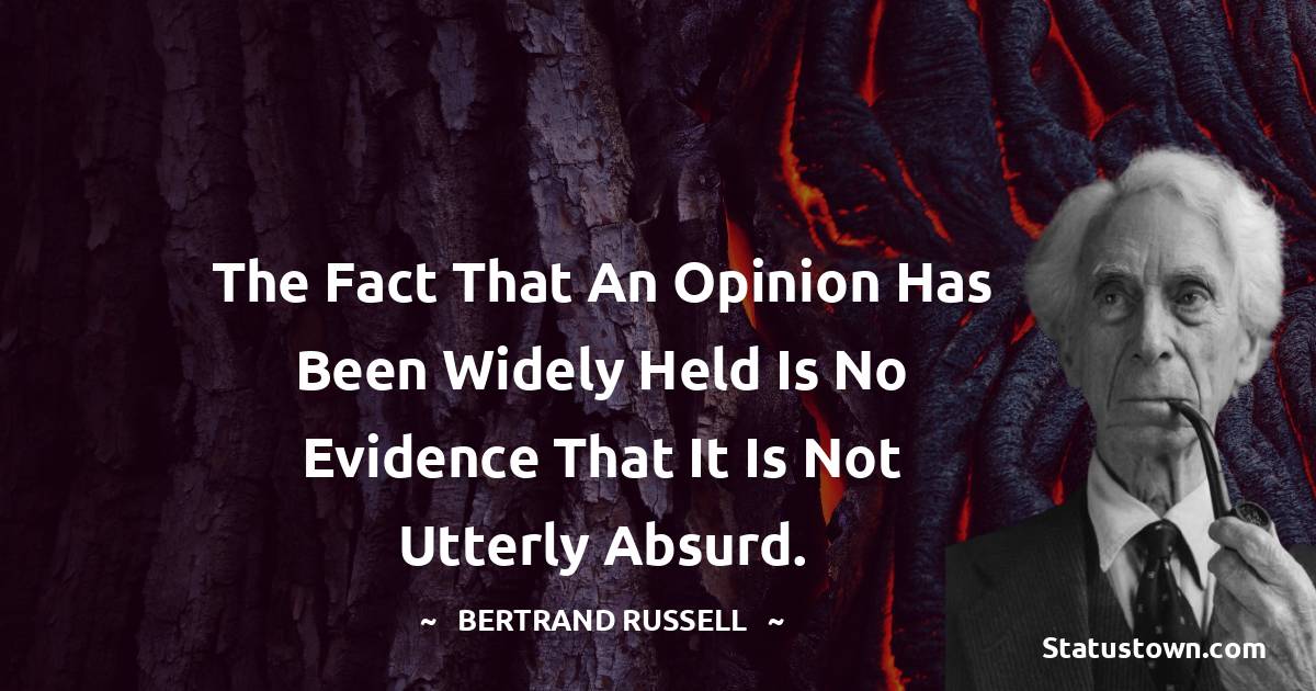 The fact that an opinion has been widely held is no evidence that it is not utterly absurd. - Bertrand Russell quotes