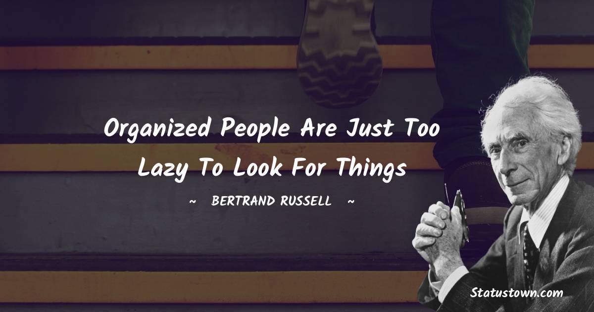 Organized people are just too lazy to look for things - Bertrand Russell quotes