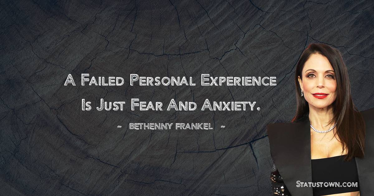 Bethenny Frankel Quotes - A failed personal experience is just fear and anxiety.