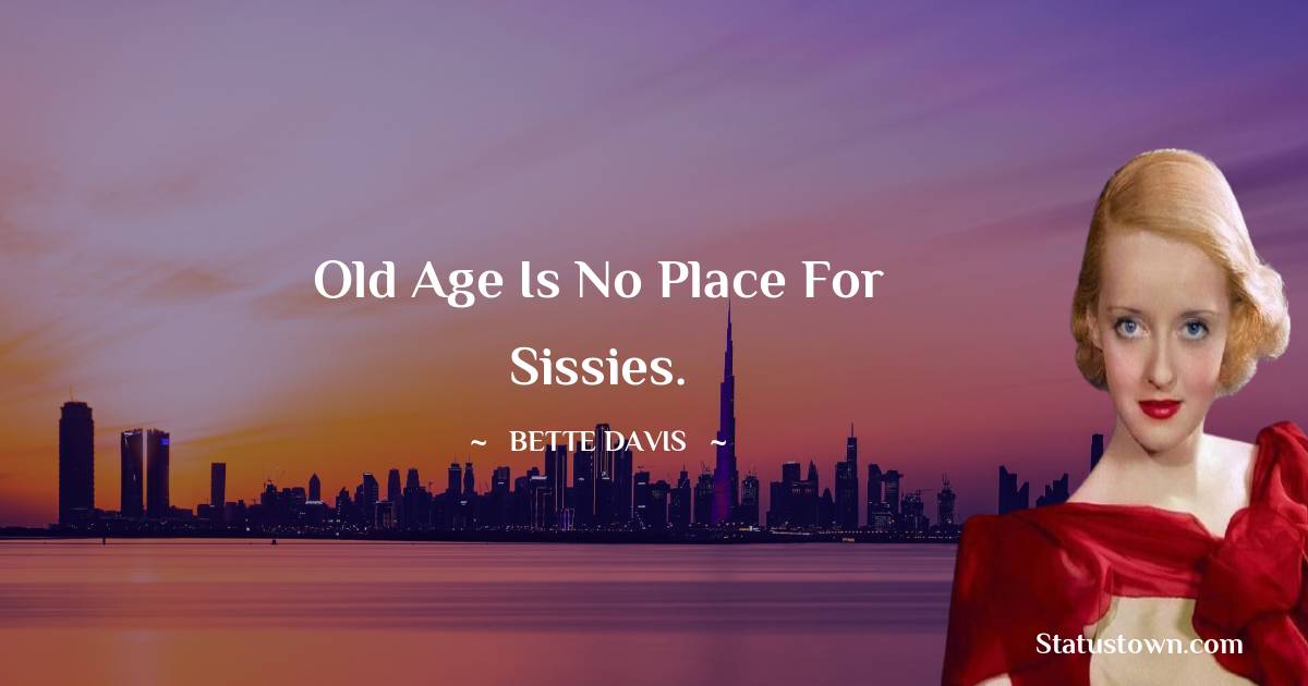 Old age is no place for sissies. - Bette Davis quotes