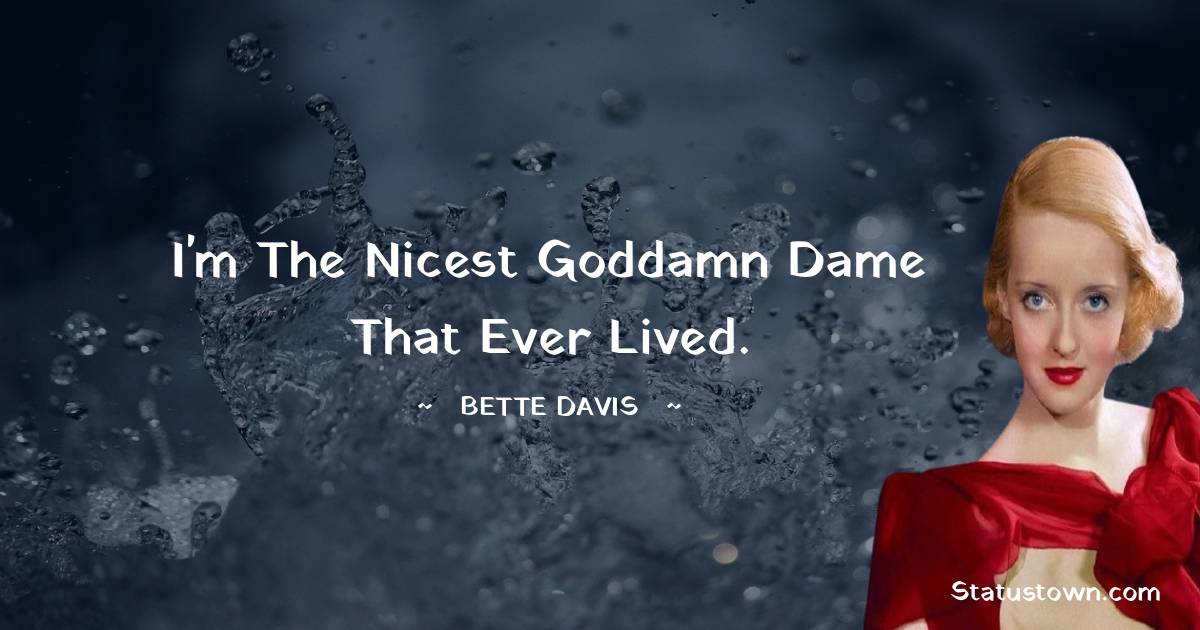 Bette Davis Quotes - I'm the nicest goddamn dame that ever lived.