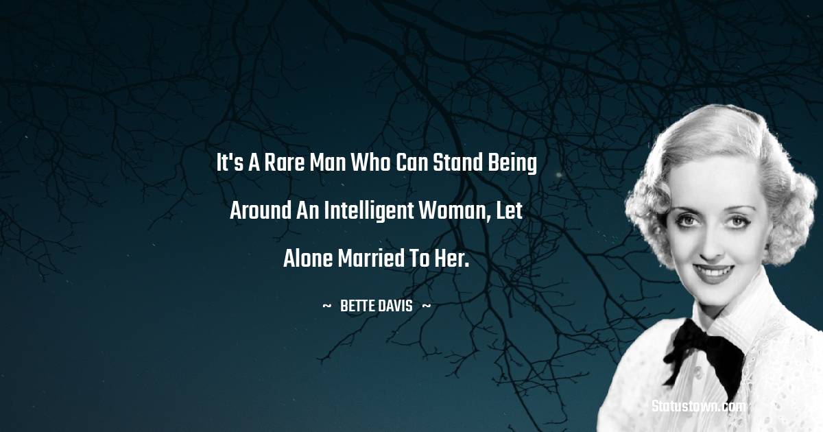 It's a rare man who can stand being around an intelligent woman, let alone married to her. - Bette Davis quotes