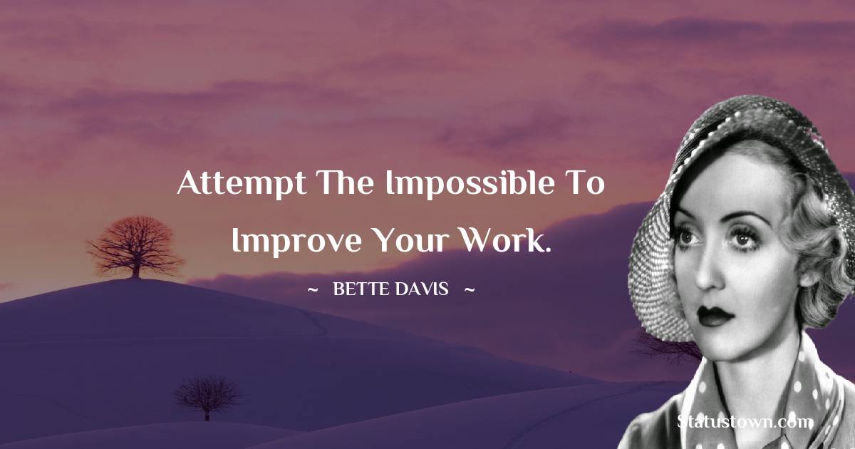 Bette Davis Quotes - Attempt the impossible to improve your work.