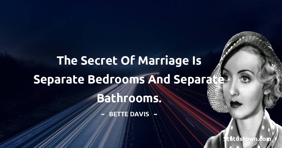 The secret of marriage is separate bedrooms and separate bathrooms. - Bette Davis quotes