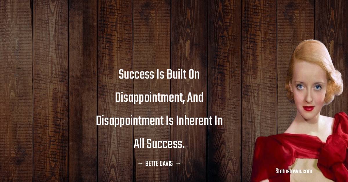 Bette Davis Quotes - Success is built on disappointment, and disappointment is inherent in all success.