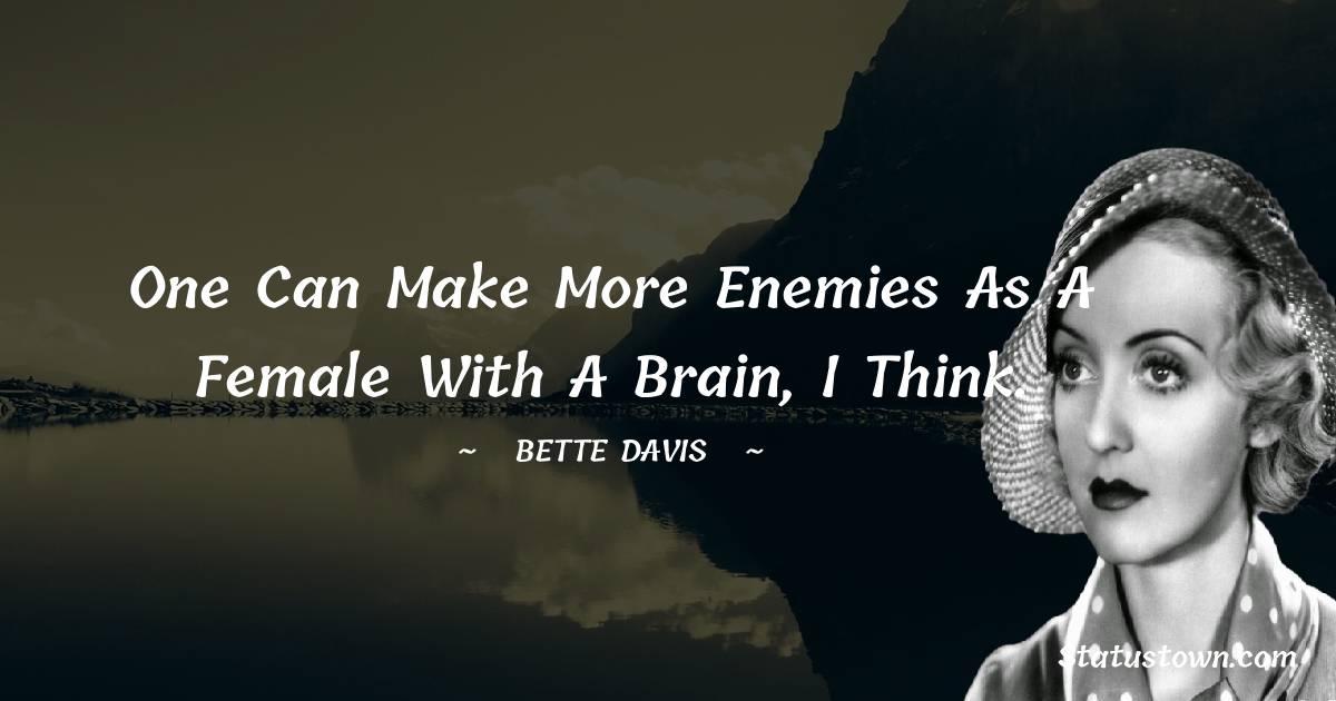 Bette Davis Quotes - One can make more enemies as a female with a brain, I think.