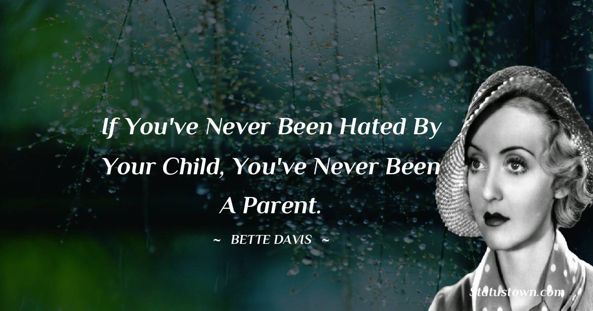 Bette Davis Quotes - If you've never been hated by your child, you've never been a parent.