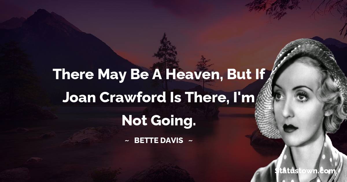 Bette Davis Quotes - There may be a heaven, but if Joan Crawford is there, I'm not going.