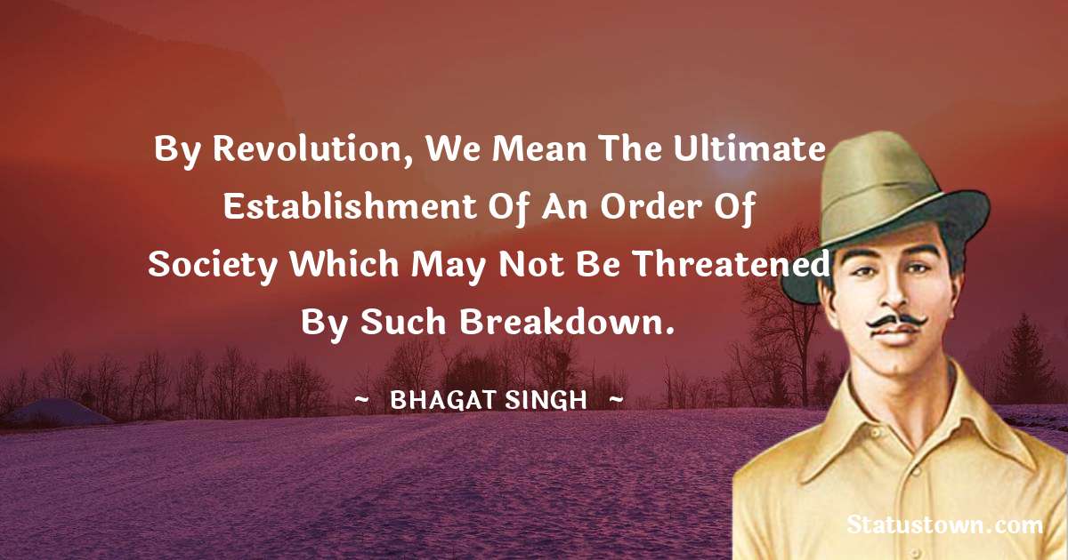 By Revolution, we mean the ultimate establishment of an order of society which may not be threatened by such breakdown. - Bhagat Singh quotes