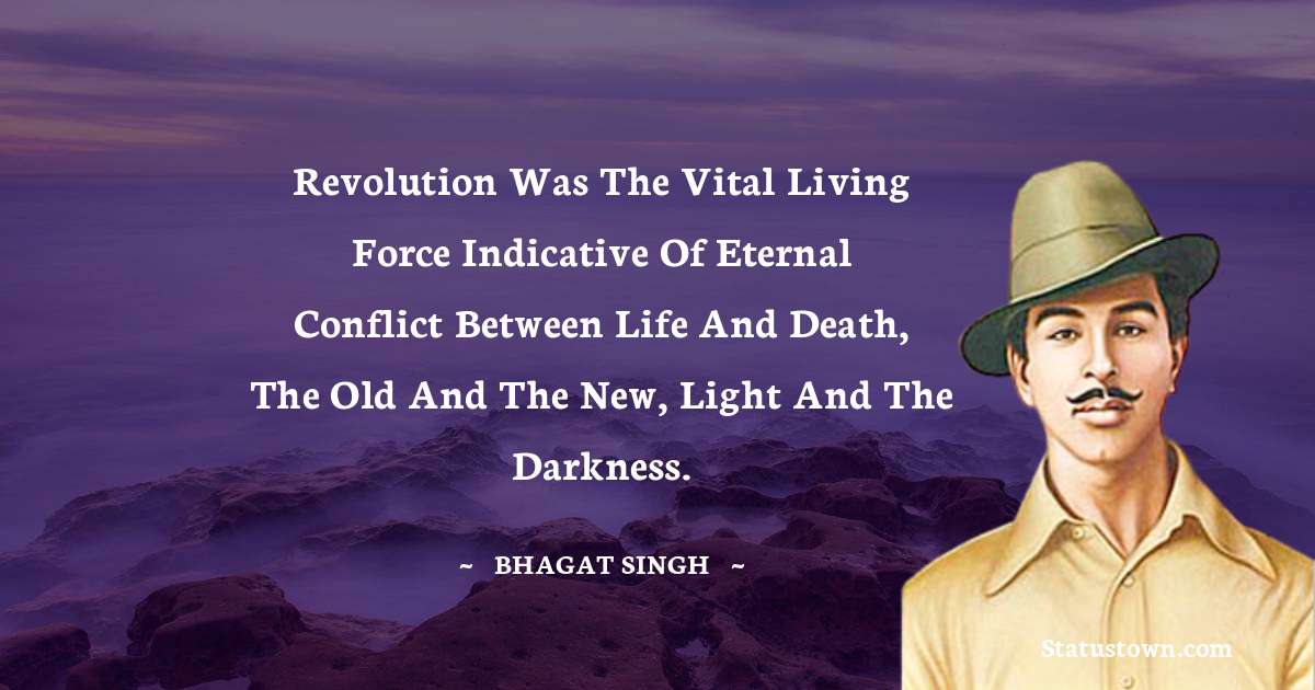Bhagat Singh Quotes - Revolution was the vital living force indicative of eternal conflict between life and death, the old and the new, light and the darkness.