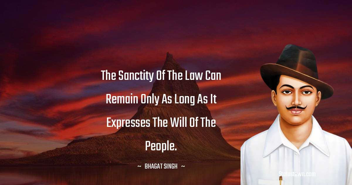The sanctity of the law can remain only as long as it expresses the will of the people. - Bhagat Singh quotes